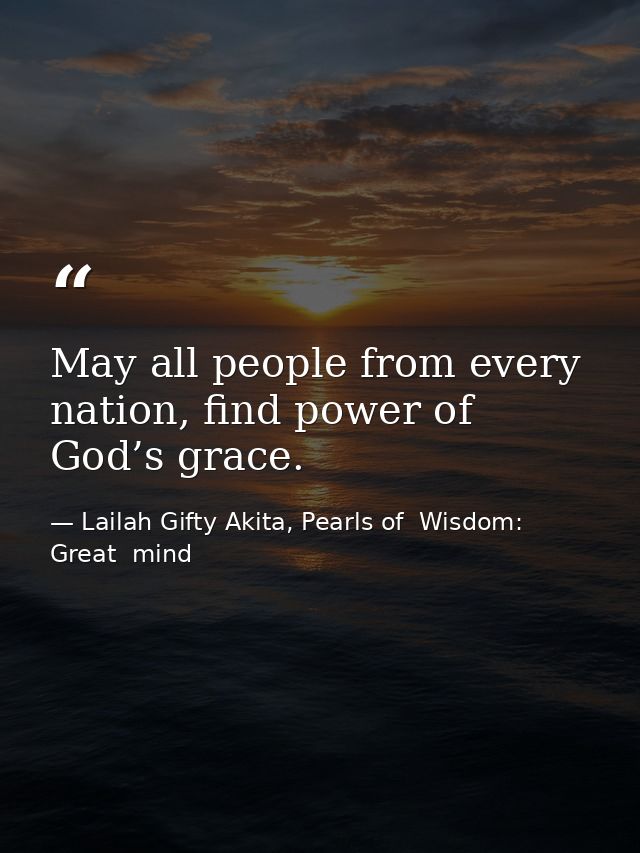 May all people from every nation, find power of God’s grace. — Lailah Gifty Akita, Pearls of  Wisdom: Great  mind