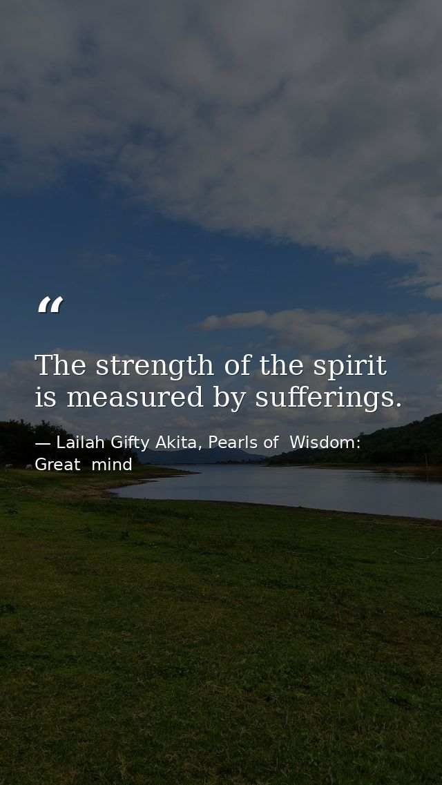 The strength of the spirit is measured by sufferings. — Lailah Gifty Akita, Pearls of  Wisdom: Great  mind