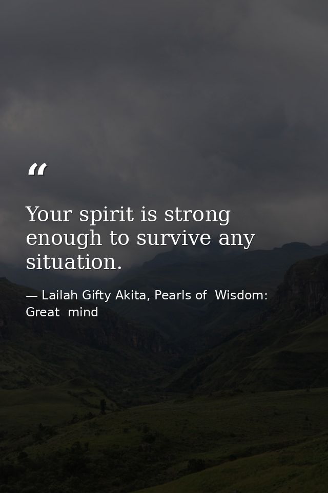 Your spirit is strong enough to survive any situation. — Lailah Gifty Akita, Pearls of  Wisdom: Great  mind