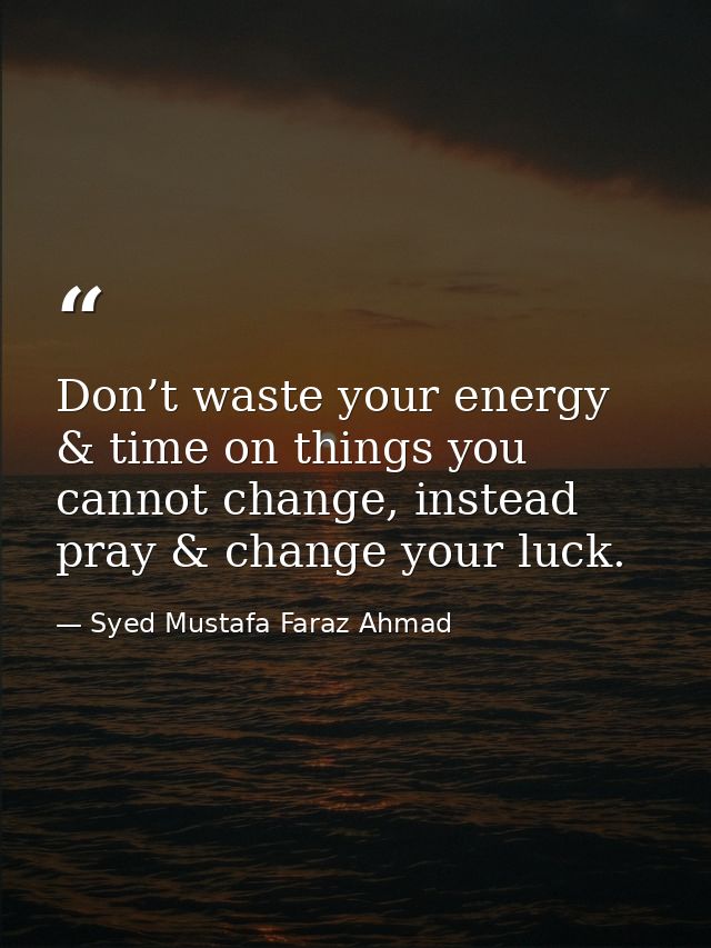 Don’t waste your energy & time on things you cannot change, instead pray & change your luck. — Syed Mustafa Faraz Ahmad