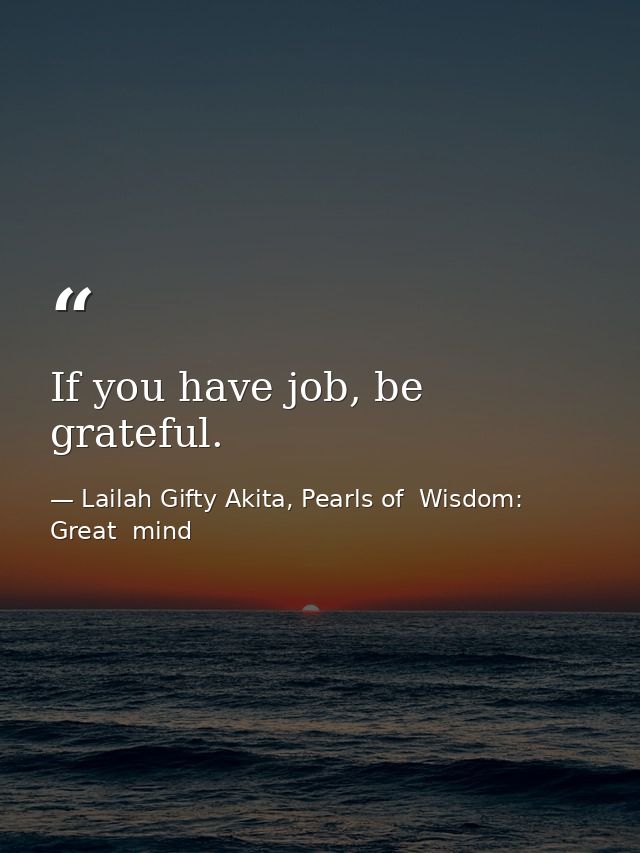 If you have job, be grateful. — Lailah Gifty Akita, Pearls of  Wisdom: Great  mind