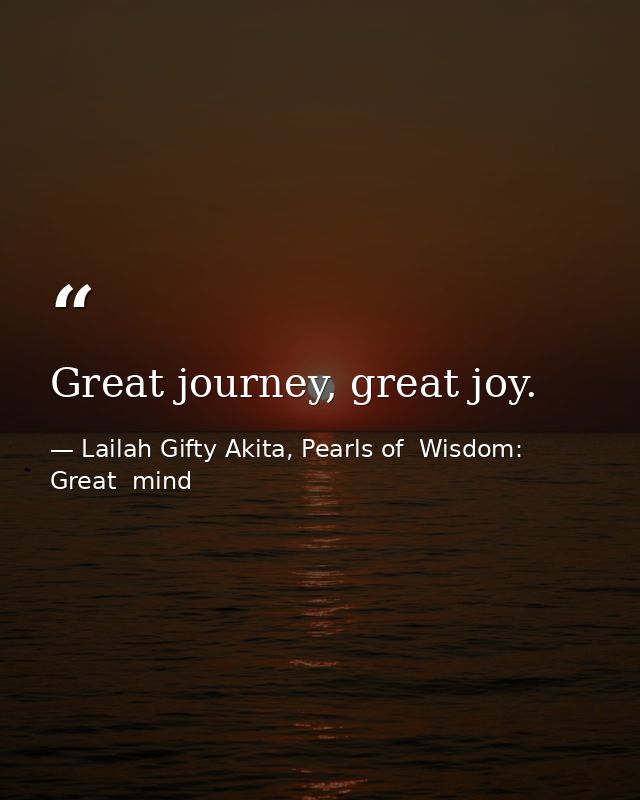 Great journey, great joy. — Lailah Gifty Akita, Pearls of  Wisdom: Great  mind