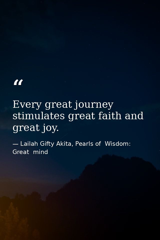 Every great journey stimulates great faith and great joy. — Lailah Gifty Akita, Pearls of  Wisdom: Great  mind
