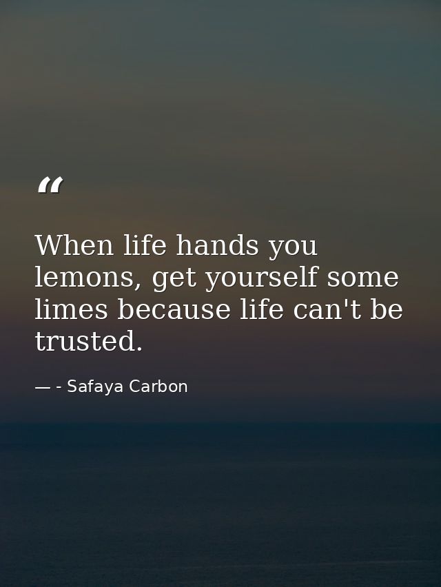 When life hands you lemons, get yourself some limes because life can't be trusted. — - Safaya Carbon