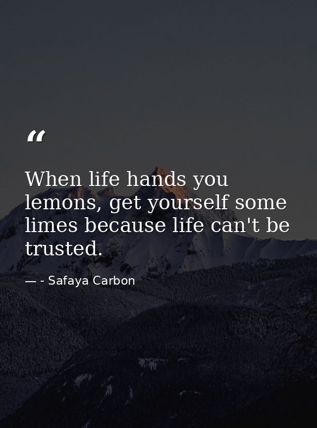 When life hands you lemons, get yourself some limes because life can't be trusted. — - Safaya Carbon