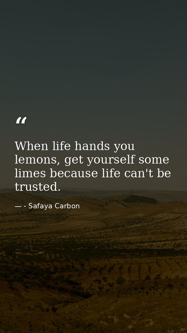When life hands you lemons, get yourself some limes because life can't be trusted. — - Safaya Carbon
