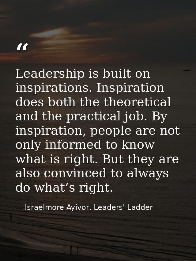 Leadership is built on inspirations. Inspiration does both the theoretical and the practical job. By inspiration, people — Israelmore Ayivor, Leaders' Ladder