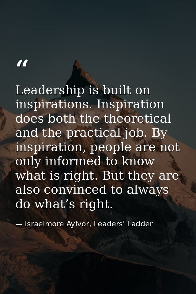 Leadership is built on inspirations. Inspiration does both the theoretical and the practical job. By inspiration, people — Israelmore Ayivor, Leaders' Ladder
