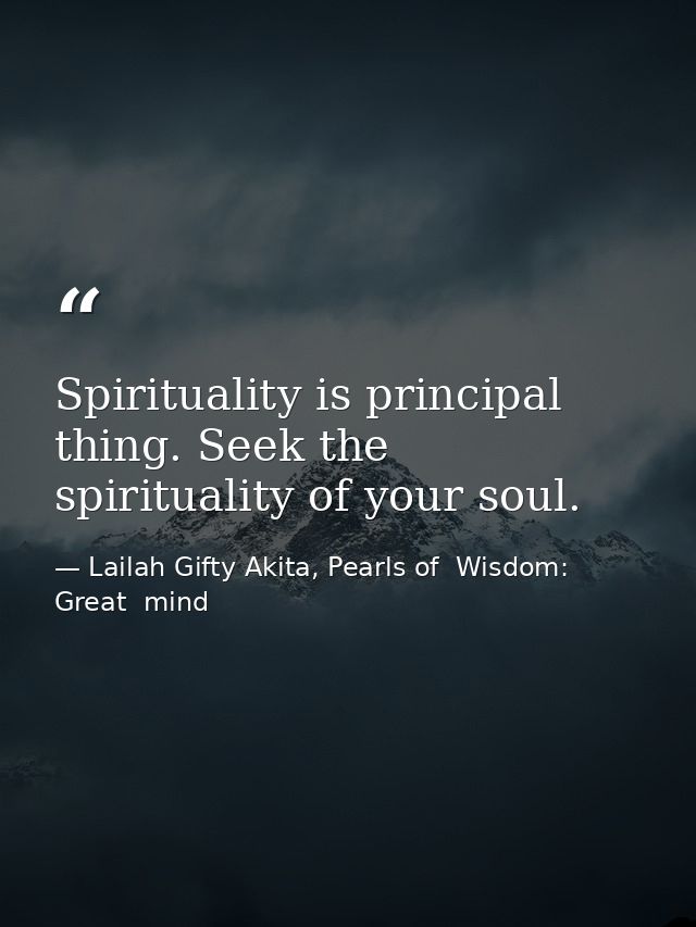 Spirituality is principal thing. Seek the spirituality of your soul. — Lailah Gifty Akita, Pearls of  Wisdom: Great  mind