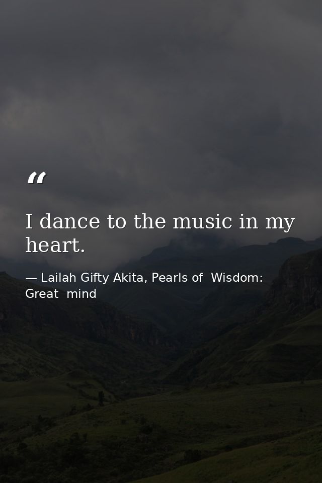 I dance to the music in my heart. — Lailah Gifty Akita, Pearls of  Wisdom: Great  mind