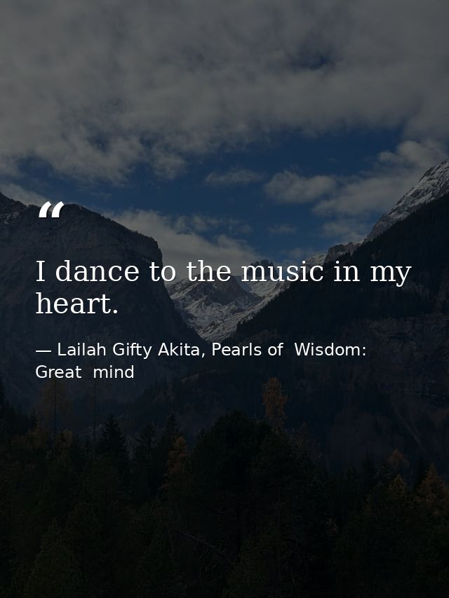 I dance to the music in my heart. — Lailah Gifty Akita, Pearls of  Wisdom: Great  mind