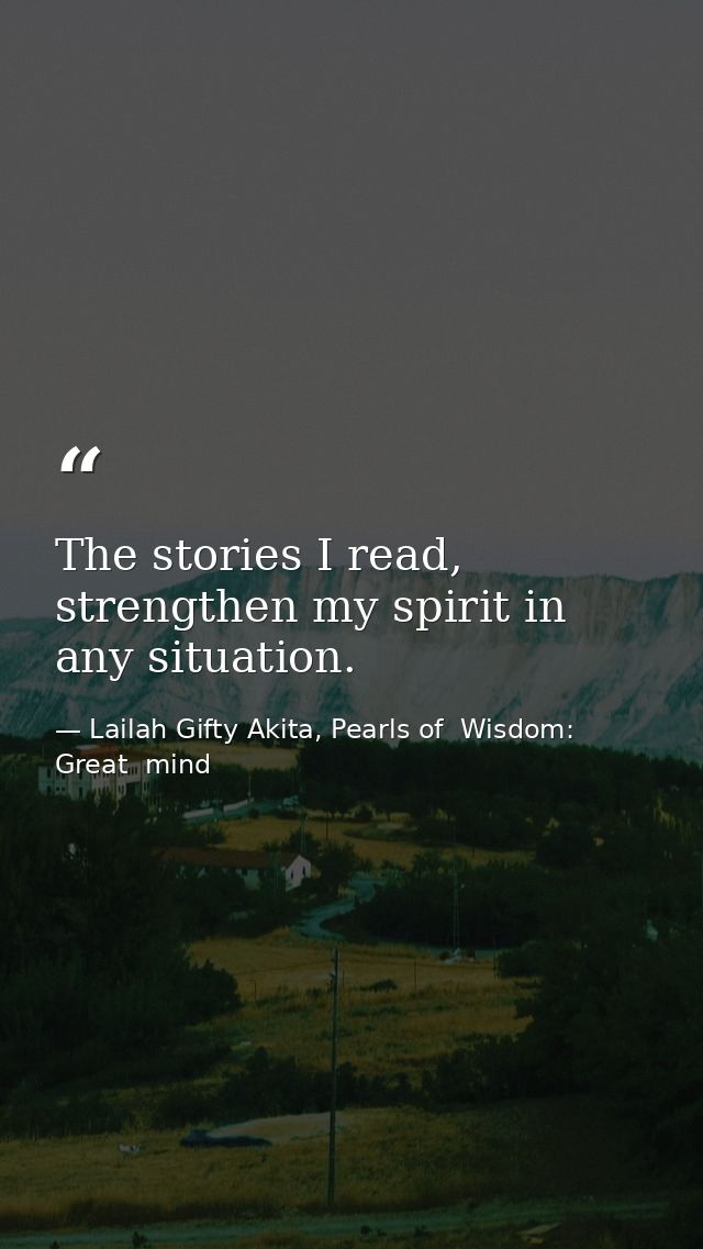 The stories I read, strengthen my spirit in any situation. — Lailah Gifty Akita, Pearls of  Wisdom: Great  mind