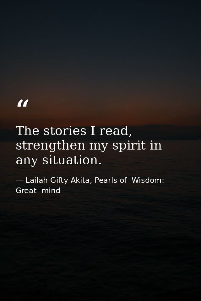 The stories I read, strengthen my spirit in any situation. — Lailah Gifty Akita, Pearls of  Wisdom: Great  mind