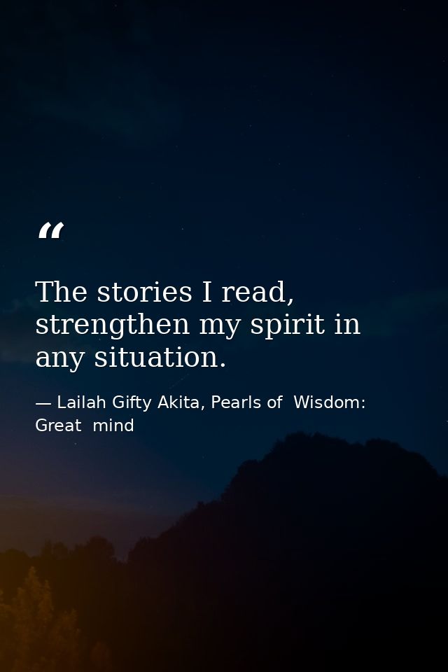 The stories I read, strengthen my spirit in any situation. — Lailah Gifty Akita, Pearls of  Wisdom: Great  mind