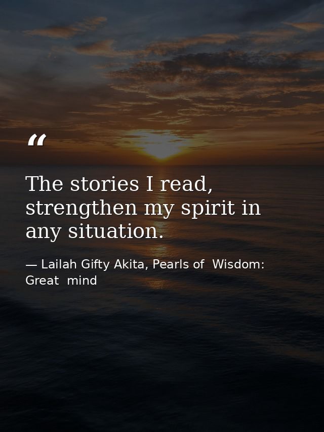 The stories I read, strengthen my spirit in any situation. — Lailah Gifty Akita, Pearls of  Wisdom: Great  mind