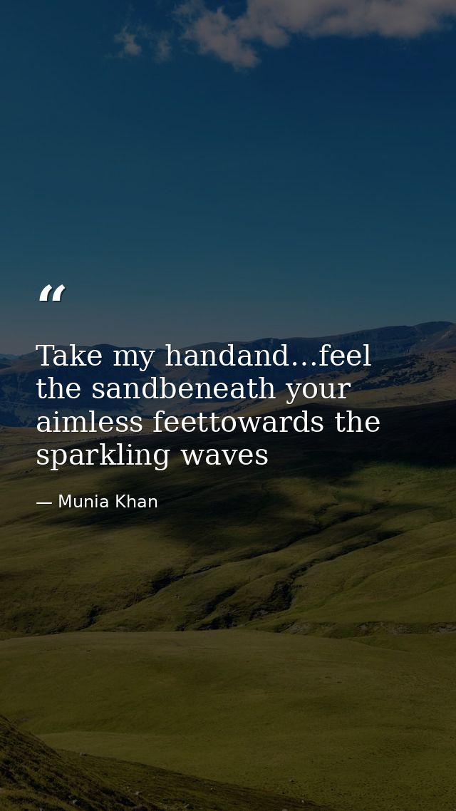 Take my handand…feel the sandbeneath your aimless feettowards the sparkling waves — Munia Khan