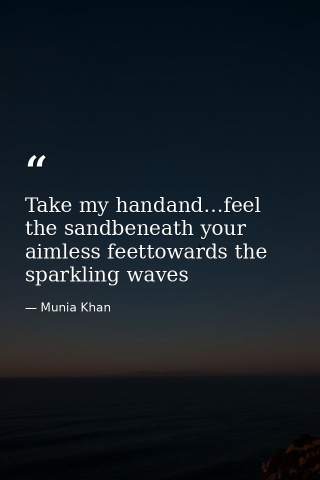Take my handand…feel the sandbeneath your aimless feettowards the sparkling waves — Munia Khan
