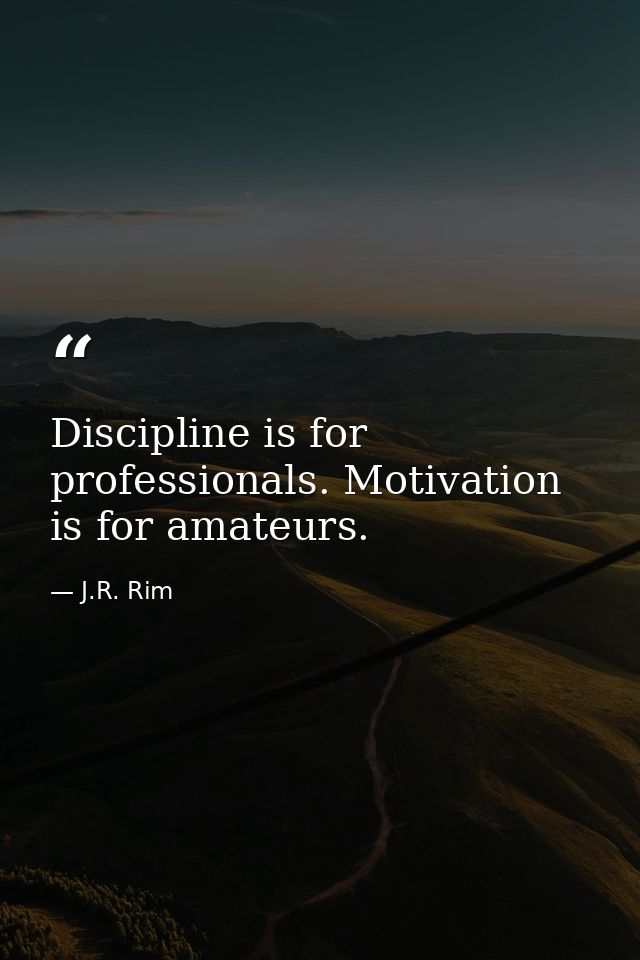 Discipline is for professionals. Motivation is for amateurs. — J.R. Rim