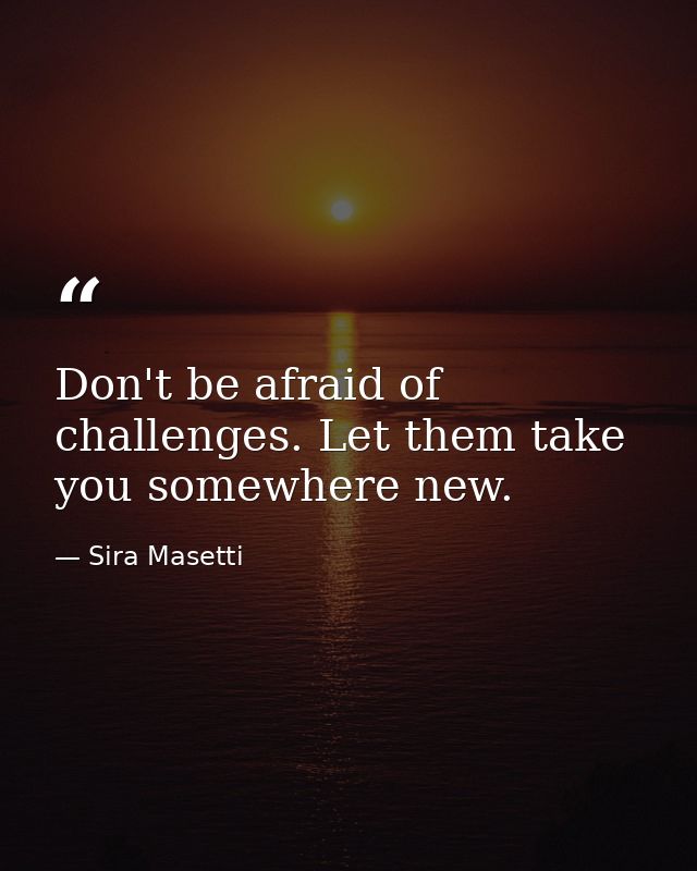 Don't be afraid of challenges. Let them take you somewhere new. — Sira Masetti