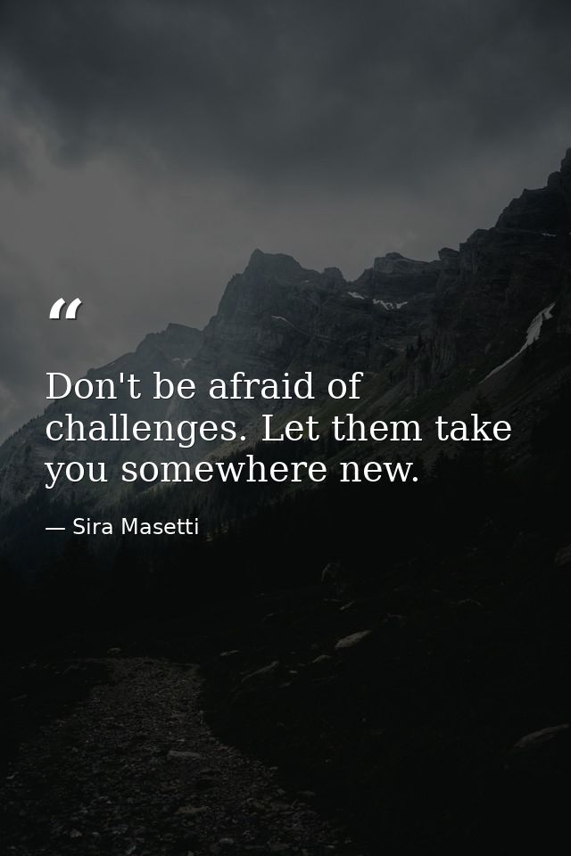 Don't be afraid of challenges. Let them take you somewhere new. — Sira Masetti