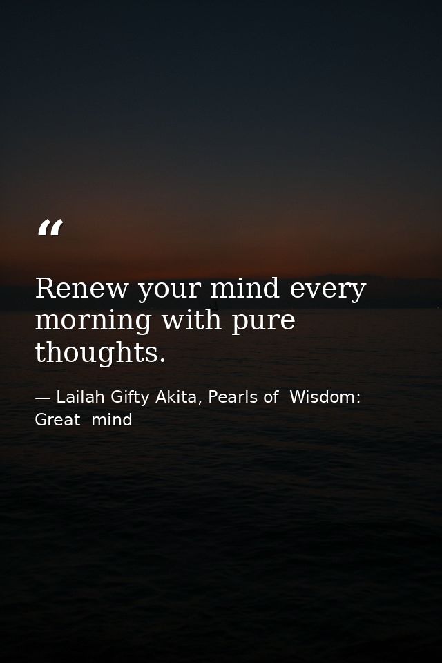 Renew your mind every morning with pure thoughts. — Lailah Gifty Akita, Pearls of  Wisdom: Great  mind