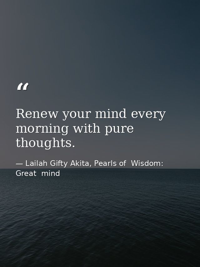 Renew your mind every morning with pure thoughts. — Lailah Gifty Akita, Pearls of  Wisdom: Great  mind