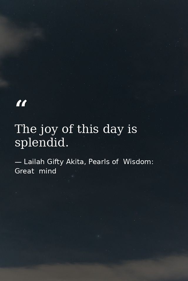 The joy of this day is splendid. — Lailah Gifty Akita, Pearls of  Wisdom: Great  mind