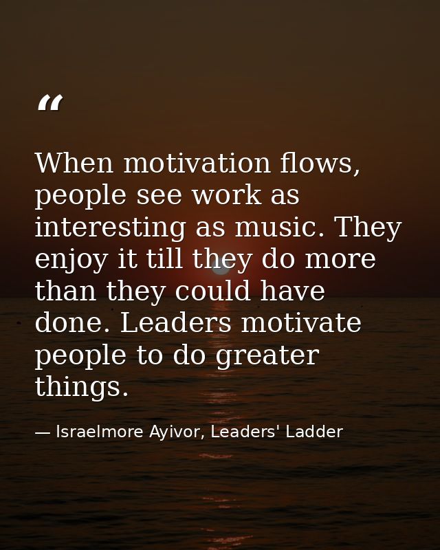 When motivation flows, people see work as interesting as music. They enjoy it till they do more than they could have don — Israelmore Ayivor, Leaders' Ladder