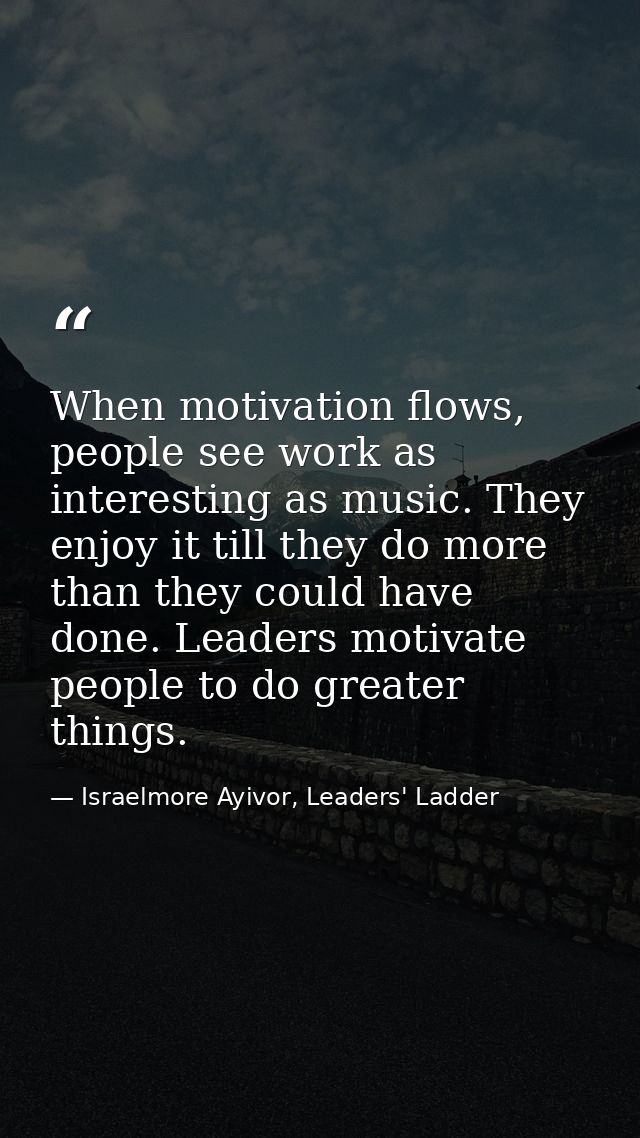 When motivation flows, people see work as interesting as music. They enjoy it till they do more than they could have don — Israelmore Ayivor, Leaders' Ladder