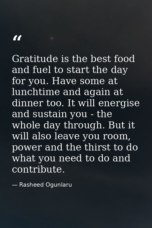 Gratitude is the best food and fuel to start the day for you. Have some at lunchtime and again at dinner too. It will en — Rasheed Ogunlaru