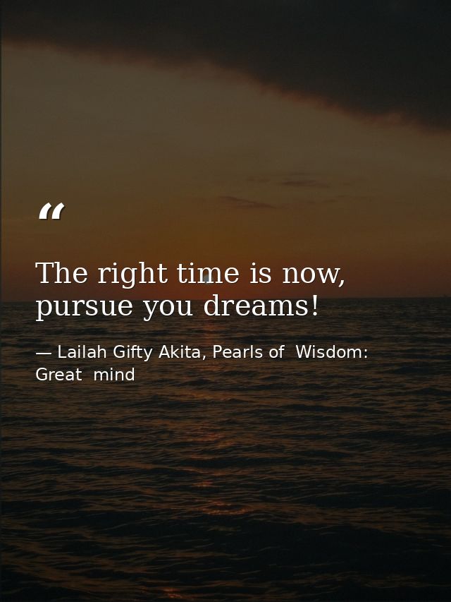 The right time is now, pursue you dreams! — Lailah Gifty Akita, Pearls of  Wisdom: Great  mind
