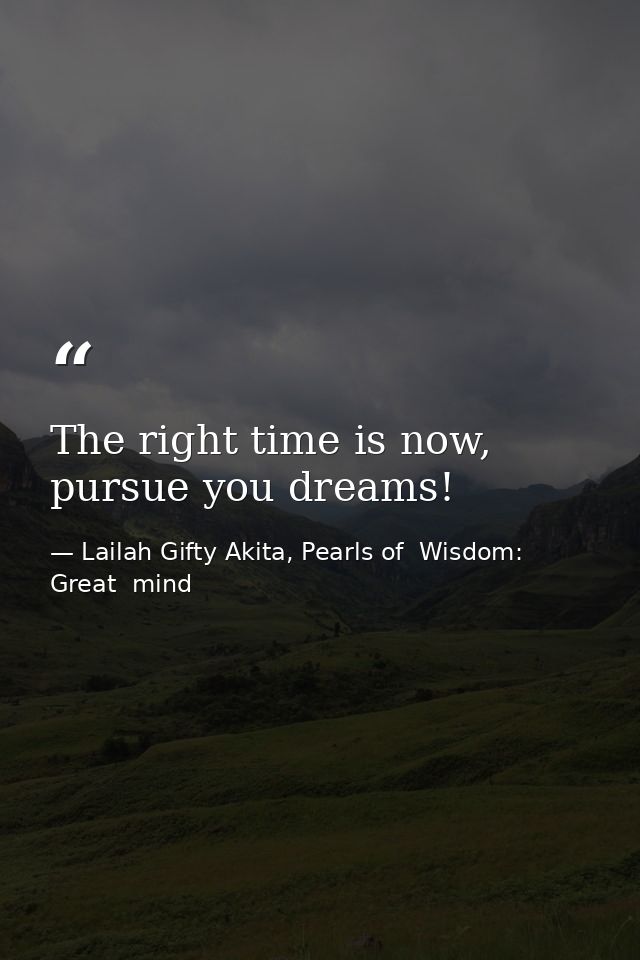 The right time is now, pursue you dreams! — Lailah Gifty Akita, Pearls of  Wisdom: Great  mind