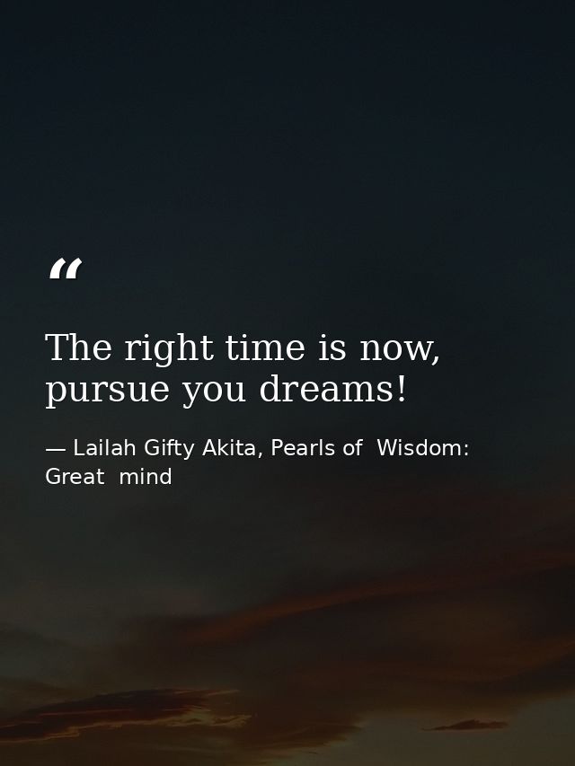 The right time is now, pursue you dreams! — Lailah Gifty Akita, Pearls of  Wisdom: Great  mind
