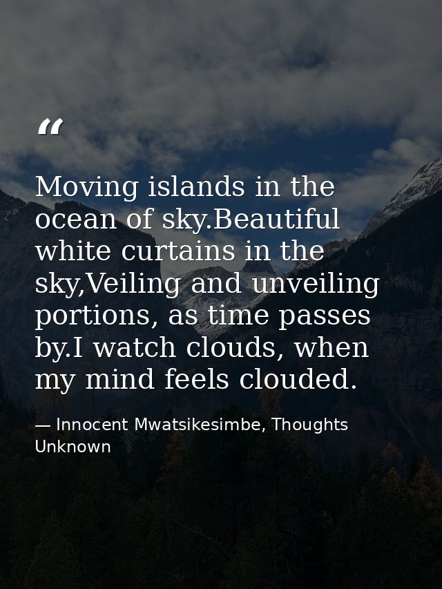 Moving islands in the ocean of sky.Beautiful white curtains in the sky,Veiling and unveiling portions, as time passes by — Innocent Mwatsikesimbe, Thoughts Unknown