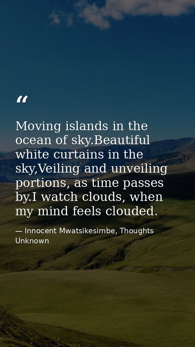 Moving islands in the ocean of sky.Beautiful white curtains in the sky,Veiling and unveiling portions, as time passes by — Innocent Mwatsikesimbe, Thoughts Unknown