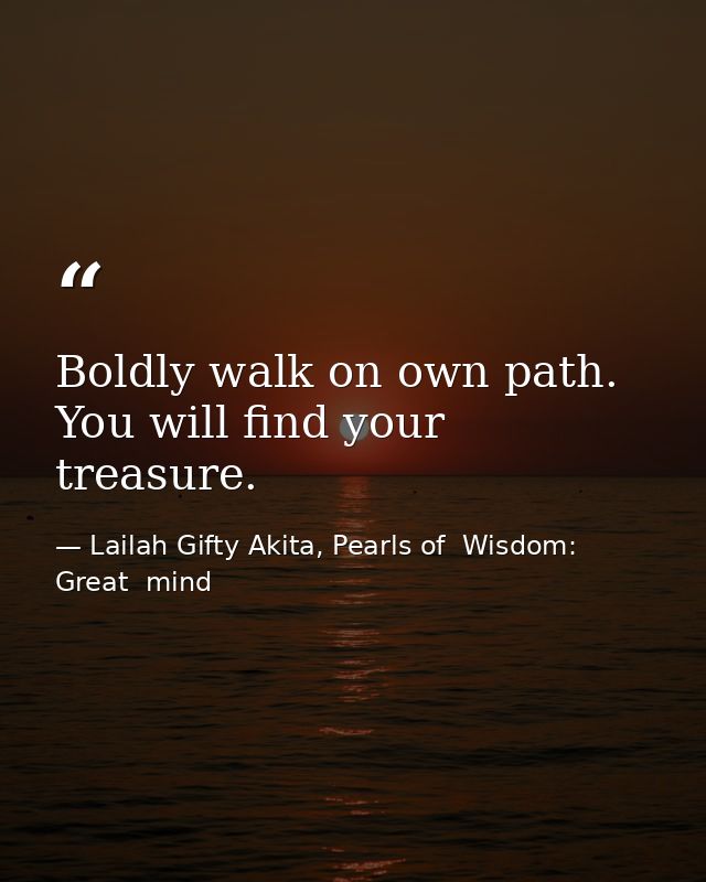Boldly walk on own path. You will find your treasure. — Lailah Gifty Akita, Pearls of  Wisdom: Great  mind