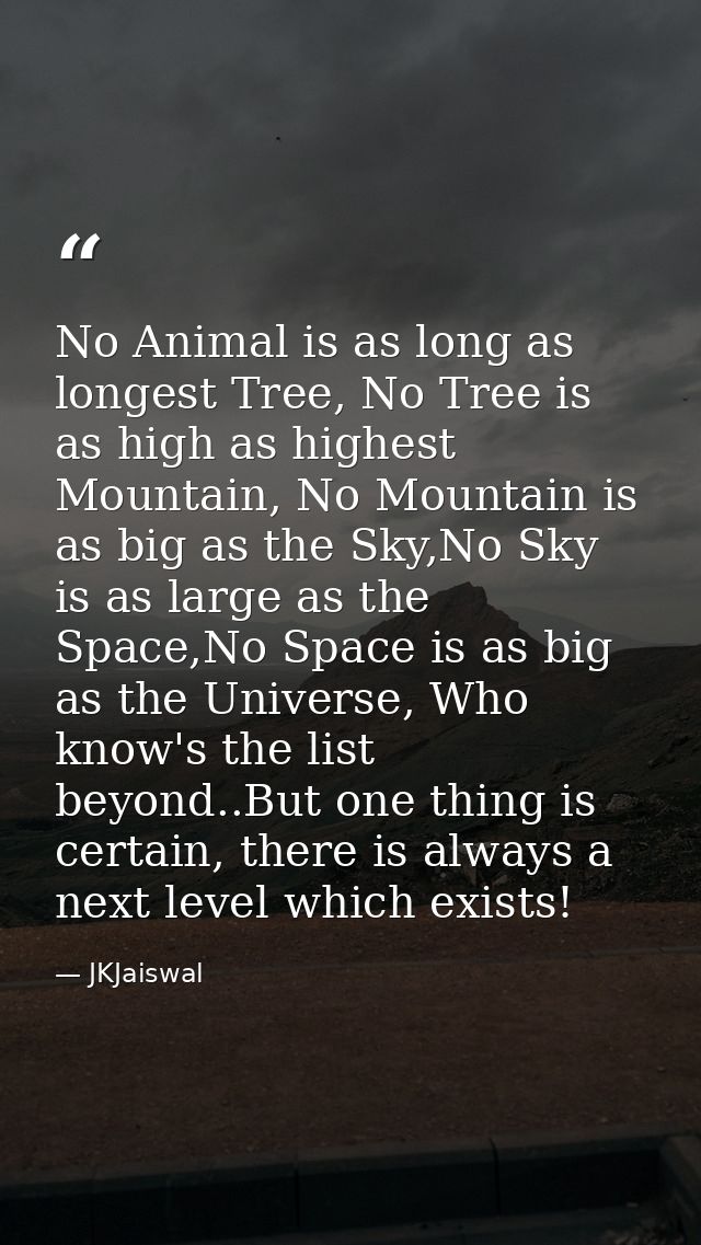 No Animal is as long as longest Tree, No Tree is as high as highest Mountain, No Mountain is as big as the Sky,No Sky is — JKJaiswal