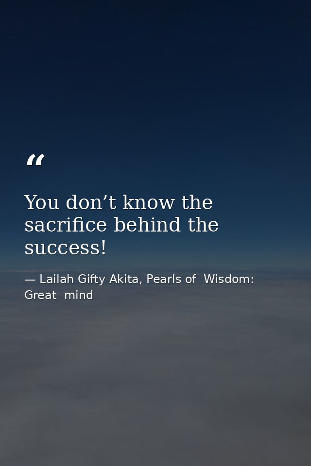 You don’t know the sacrifice behind the success! — Lailah Gifty Akita, Pearls of  Wisdom: Great  mind