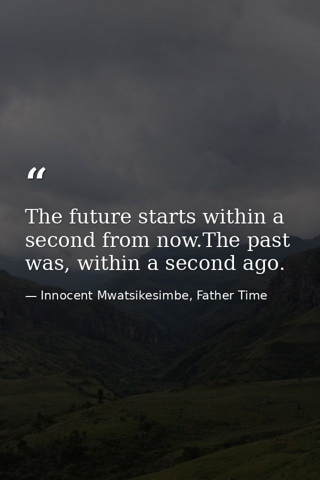 The future starts within a second from now.The past was, within a second ago. — Innocent Mwatsikesimbe, Father Time