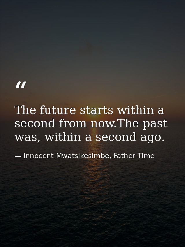 The future starts within a second from now.The past was, within a second ago. — Innocent Mwatsikesimbe, Father Time