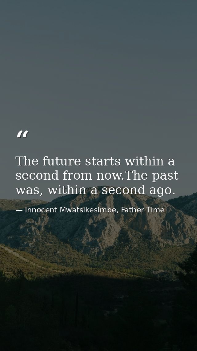 The future starts within a second from now.The past was, within a second ago. — Innocent Mwatsikesimbe, Father Time