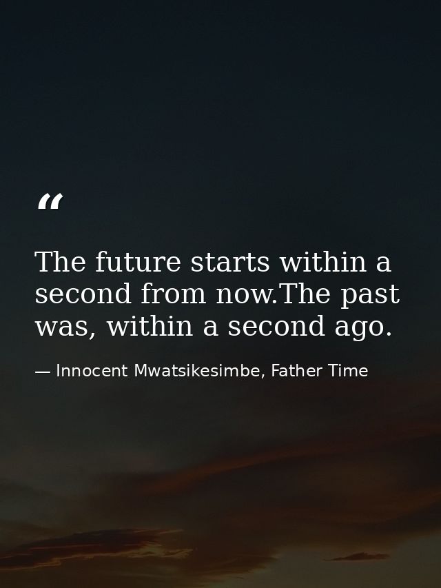 The future starts within a second from now.The past was, within a second ago. — Innocent Mwatsikesimbe, Father Time