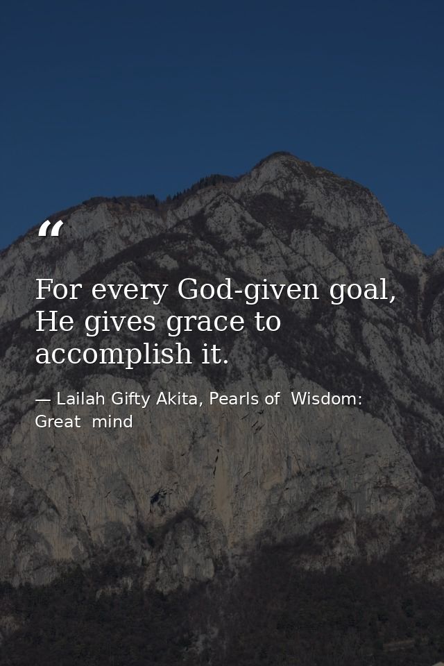 For every God-given goal, He gives grace to accomplish it. — Lailah Gifty Akita, Pearls of  Wisdom: Great  mind