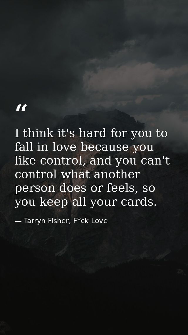 I think it's hard for you to fall in love because you like control, and you can't control what another person does or fe — Tarryn Fisher, F*ck Love