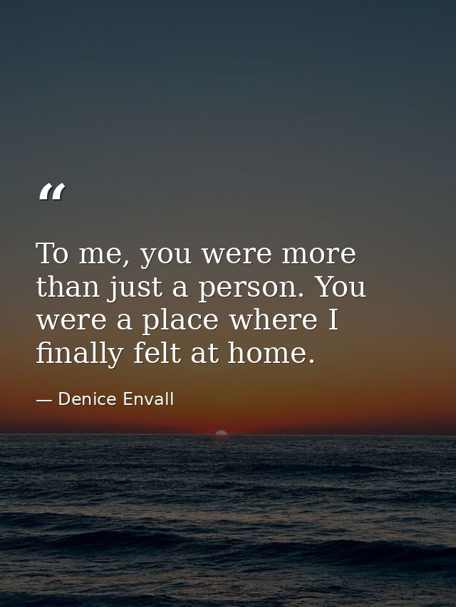 To me, you were more than just a person. You were a place where I finally felt at home. — Denice Envall