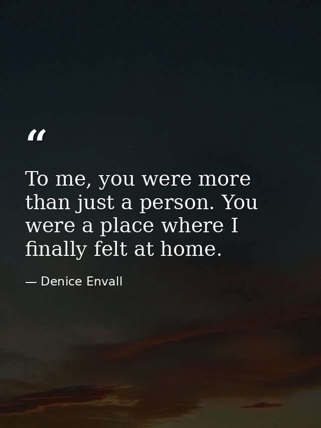 To me, you were more than just a person. You were a place where I finally felt at home. — Denice Envall
