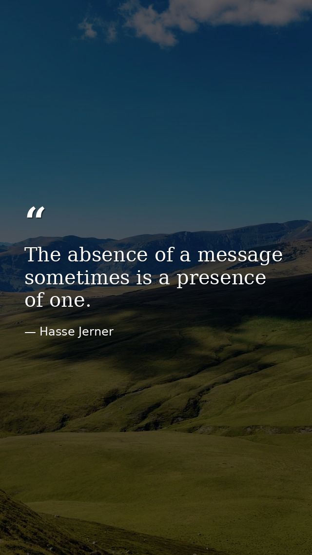 The absence of a message sometimes is a presence of one. — Hasse Jerner