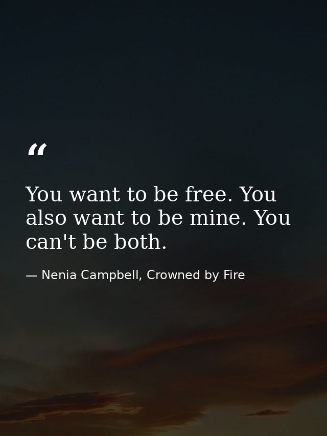 You want to be free. You also want to be mine. You can't be both. — Nenia Campbell, Crowned by Fire