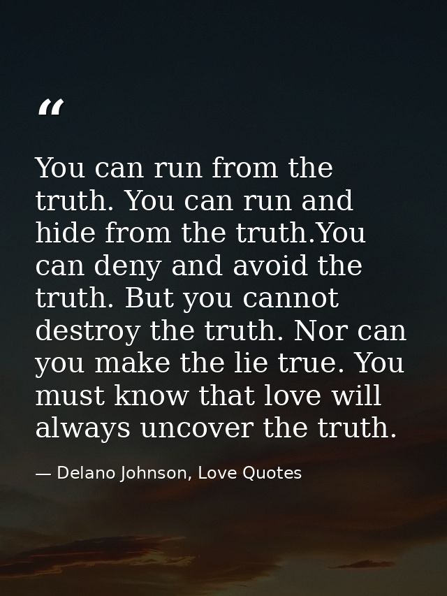 You can run from the truth. You can run and hide from the truth.You can deny and avoid the truth. But you cannot destroy — Delano Johnson, Love Quotes