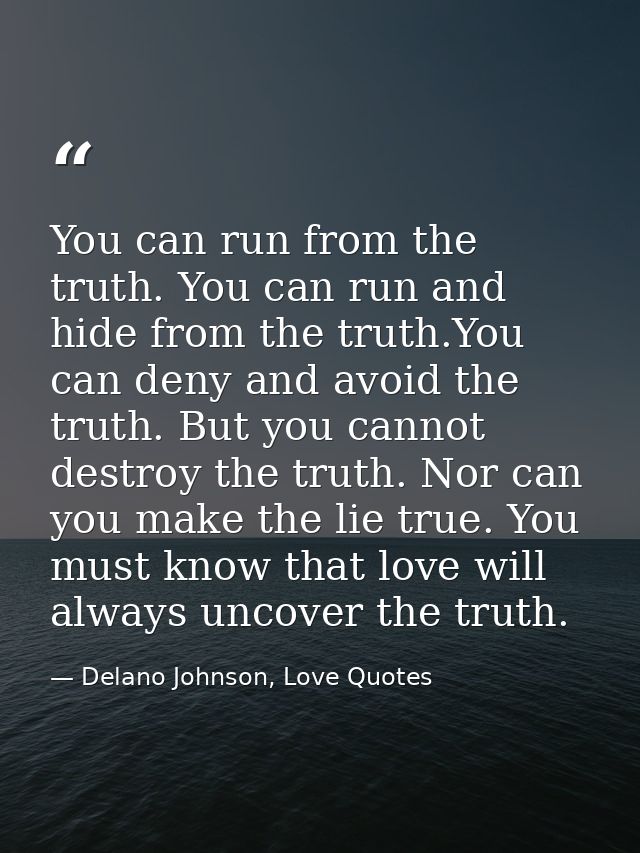 You can run from the truth. You can run and hide from the truth.You can deny and avoid the truth. But you cannot destroy — Delano Johnson, Love Quotes